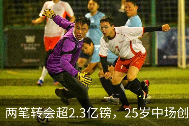 两笔转会超2.3亿镑，25岁中场创足坛历史纪录