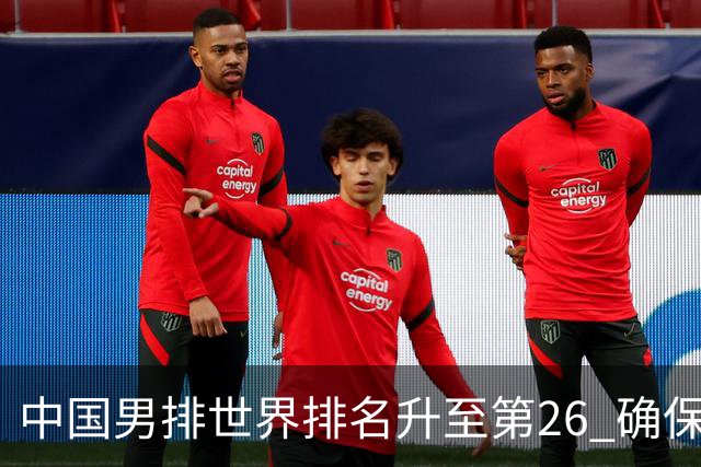 中国男排世界排名升至第26 确保2025年世锦赛资格