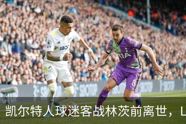 凯尔特人球迷客战林茨前离世，LASK赛前将举行默哀致敬