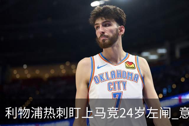 利物浦热刺盯上马竞24岁左闸 意国脚今夏转会却很难