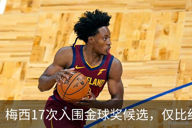 梅西17次入围金球奖候选，仅比纪录保持者C罗少一次