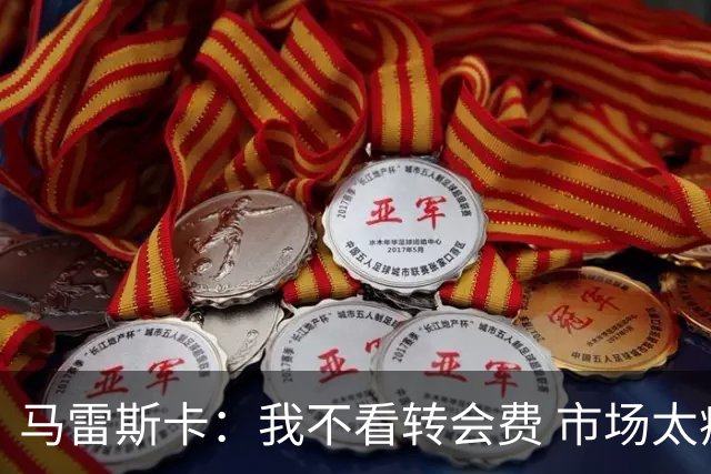 马雷斯卡：我不看转会费 市场太疯狂
