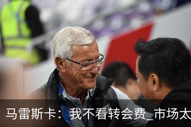 马雷斯卡：我不看转会费 市场太疯狂